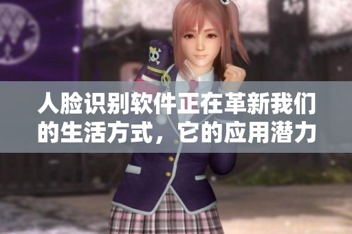 人脸识别软件正在革新我们的生活方式，它的应用潜力无限值得关注