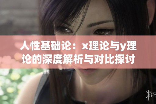 人性基础论：x理论与y理论的深度解析与对比探讨