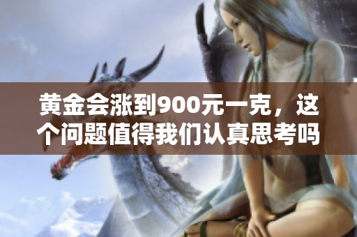 黄金会涨到900元一克，这个问题值得我们认真思考吗？