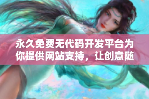 永久免费无代码开发平台为你提供网站支持，让创意随心而动