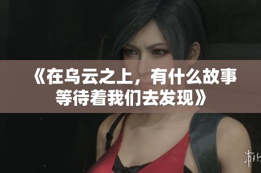 《在乌云之上，有什么故事等待着我们去发现》
