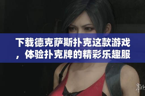 下载德克萨斯扑克这款游戏，体验扑克牌的精彩乐趣服务