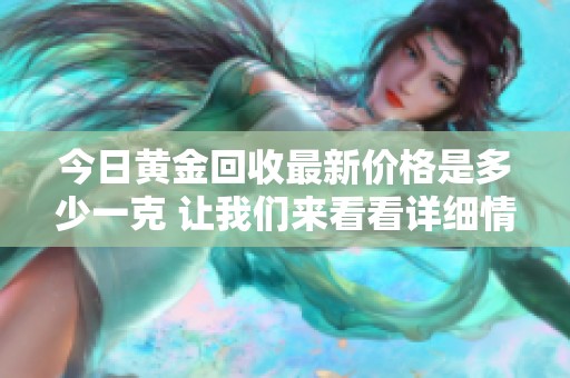 今日黄金回收最新价格是多少一克 让我们来看看详细情况