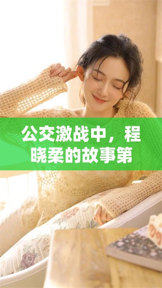 公交激战中，程晓柔的故事第一章揭开序幕