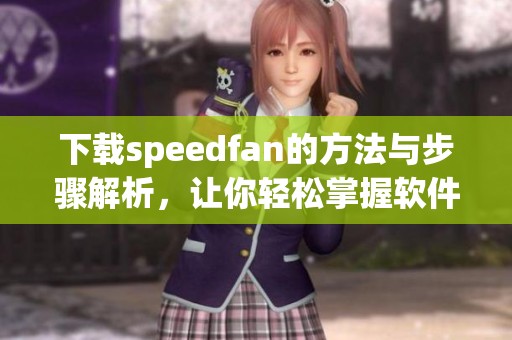 下载speedfan的方法与步骤解析，让你轻松掌握软件的使用技巧