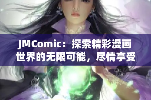 JMComic：探索精彩漫画世界的无限可能，尽情享受阅读乐趣！