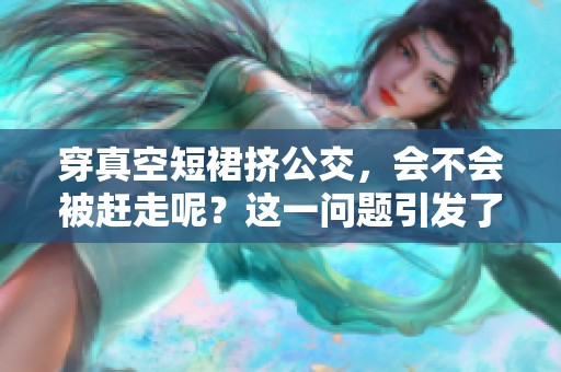 穿真空短裙挤公交，会不会被赶走呢？这一问题引发了大家的关注。