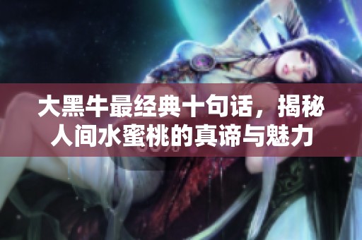 大黑牛最经典十句话，揭秘人间水蜜桃的真谛与魅力