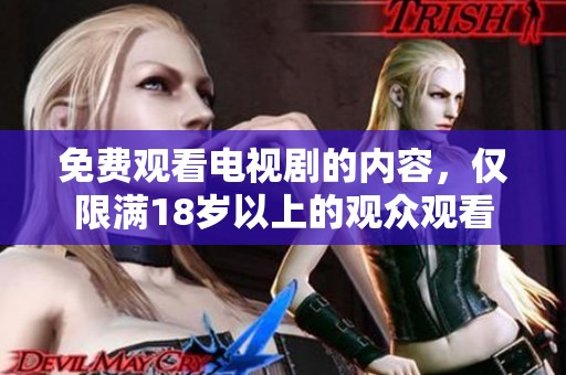免费观看电视剧的内容，仅限满18岁以上的观众观看