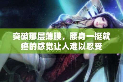 突破那层薄膜，腰身一挺就疼的感觉让人难以忍受