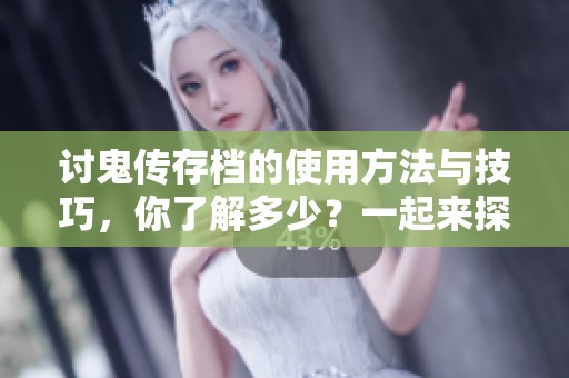讨鬼传存档的使用方法与技巧，你了解多少？一起来探索吧！