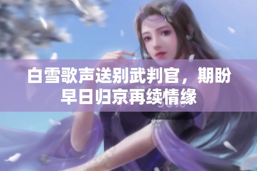 白雪歌声送别武判官，期盼早日归京再续情缘