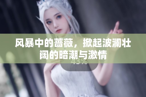 风暴中的蔷薇，掀起波澜壮阔的暗潮与激情