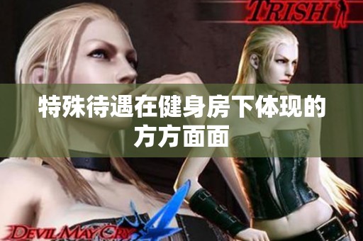 特殊待遇在健身房下体现的方方面面