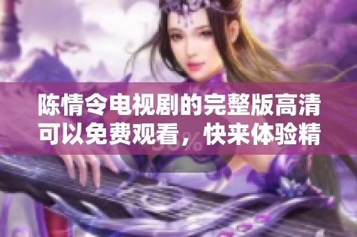 陈情令电视剧的完整版高清可以免费观看，快来体验精彩剧情！