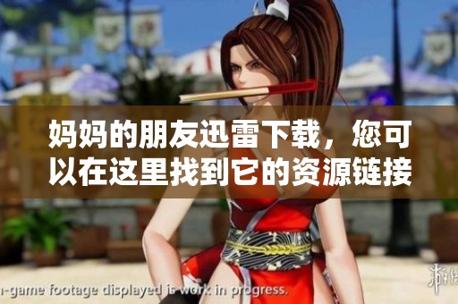妈妈的朋友迅雷下载，您可以在这里找到它的资源链接。