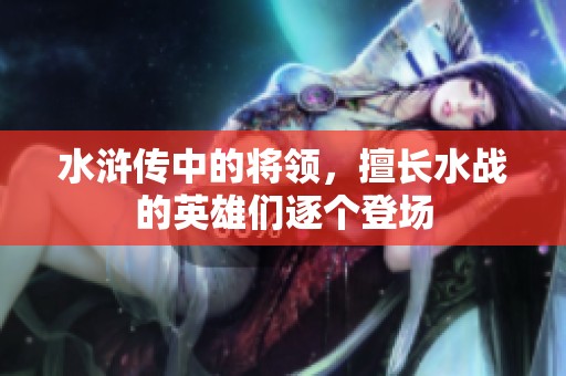 水浒传中的将领，擅长水战的英雄们逐个登场
