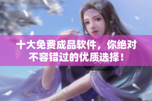 十大免费成品软件，你绝对不容错过的优质选择！