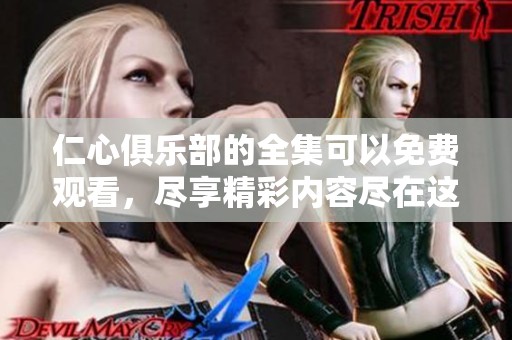 仁心俱乐部的全集可以免费观看，尽享精彩内容尽在这里！