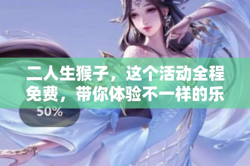 二人生猴子，这个活动全程免费，带你体验不一样的乐趣！