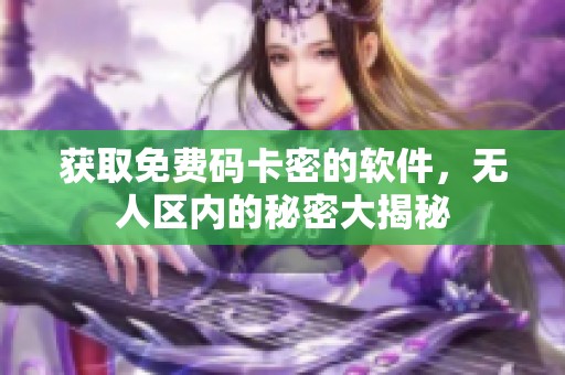获取免费码卡密的软件，无人区内的秘密大揭秘