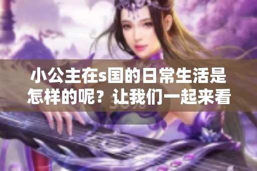 小公主在s国的日常生活是怎样的呢？让我们一起来看看她的生活吧。
