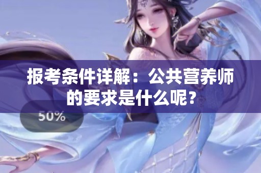 报考条件详解：公共营养师的要求是什么呢？