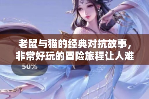 老鼠与猫的经典对抗故事，非常好玩的冒险旅程让人难以忘怀
