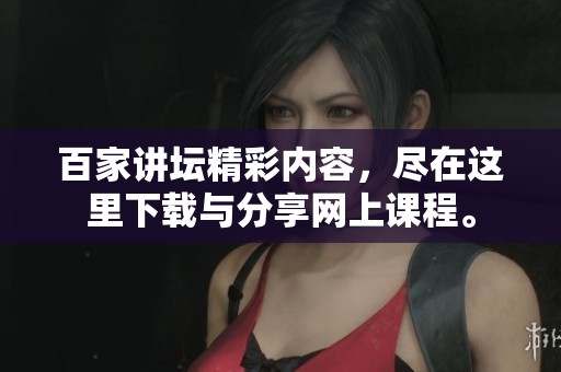 百家讲坛精彩内容，尽在这里下载与分享网上课程。