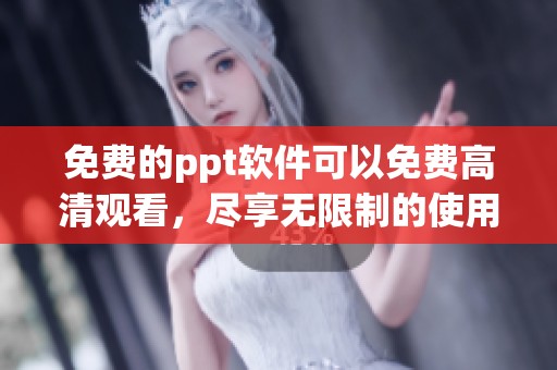 免费的ppt软件可以免费高清观看，尽享无限制的使用体验与乐趣