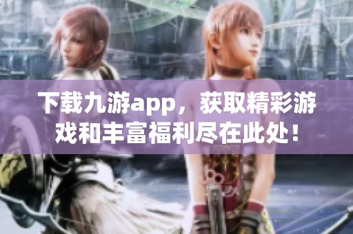 下载九游app，获取精彩游戏和丰富福利尽在此处！