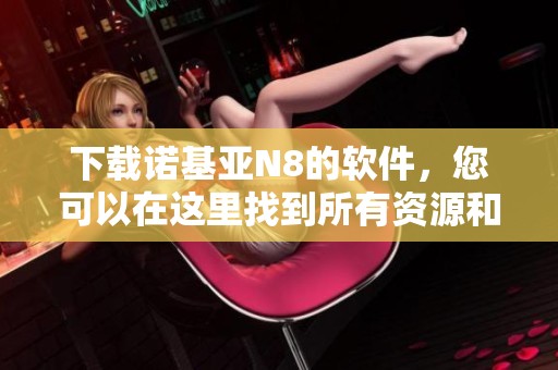 下载诺基亚N8的软件，您可以在这里找到所有资源和信息
