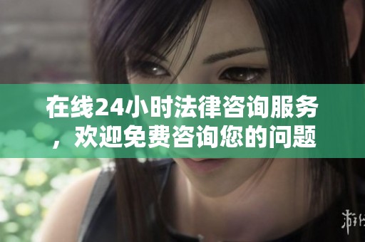 在线24小时法律咨询服务，欢迎免费咨询您的问题