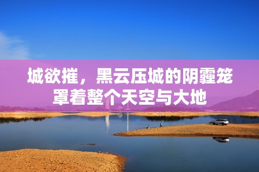 城欲摧，黑云压城的阴霾笼罩着整个天空与大地