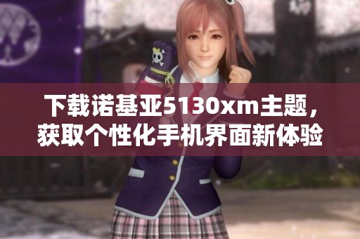 下载诺基亚5130xm主题，获取个性化手机界面新体验