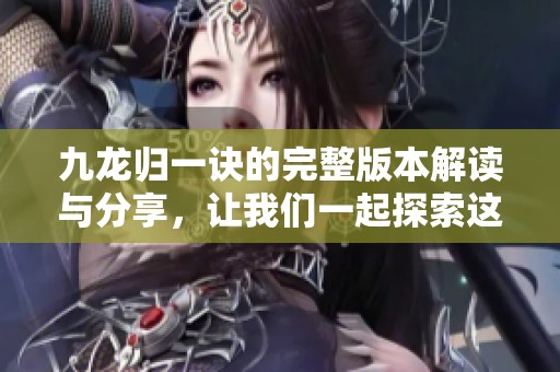九龙归一诀的完整版本解读与分享，让我们一起探索这一神秘的武学秘籍。