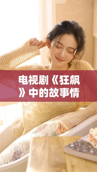 电视剧《狂飙》中的故事情节，带给观众无尽的震撼与感动