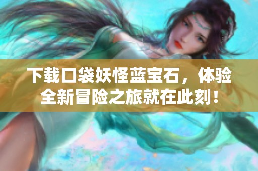 下载口袋妖怪蓝宝石，体验全新冒险之旅就在此刻！