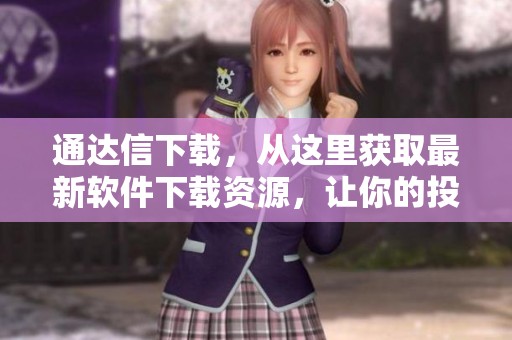 通达信下载，从这里获取最新软件下载资源，让你的投资更轻松！
