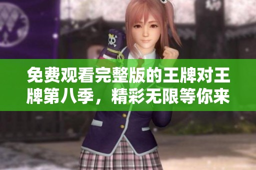 免费观看完整版的王牌对王牌第八季，精彩无限等你来揭晓！