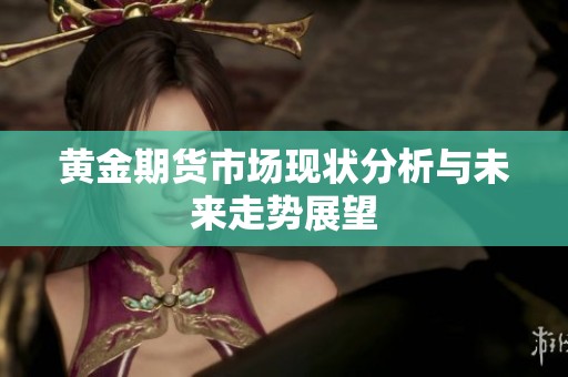 黄金期货市场现状分析与未来走势展望