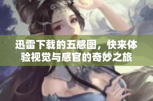 迅雷下载的五感图，快来体验视觉与感官的奇妙之旅