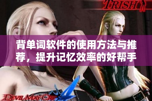 背单词软件的使用方法与推荐，提升记忆效率的好帮手