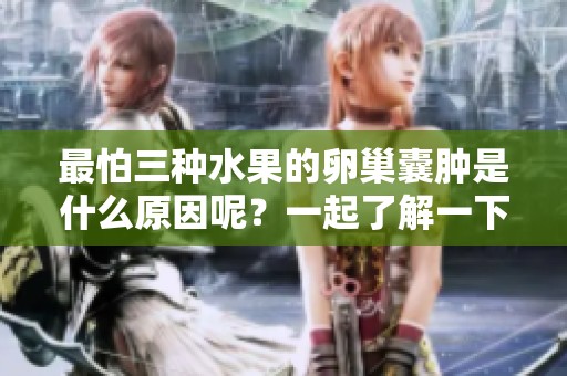 最怕三种水果的卵巢囊肿是什么原因呢？一起了解一下吧！