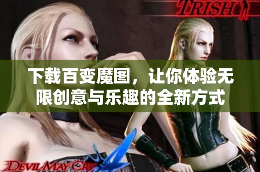 下载百变魔图，让你体验无限创意与乐趣的全新方式