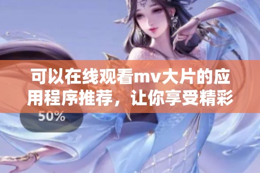 可以在线观看mv大片的应用程序推荐，让你享受精彩视听盛宴