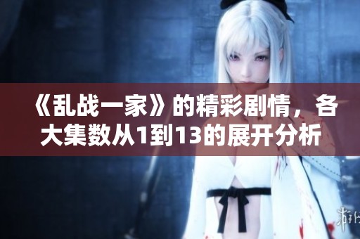 《乱战一家》的精彩剧情，各大集数从1到13的展开分析与讨论。