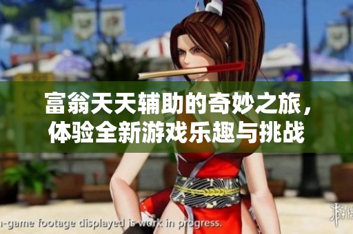 富翁天天辅助的奇妙之旅，体验全新游戏乐趣与挑战