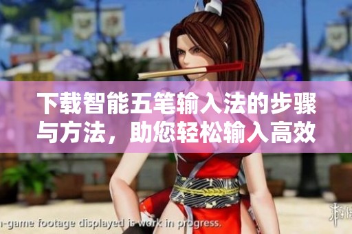 下载智能五笔输入法的步骤与方法，助您轻松输入高效文字