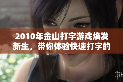 2010年金山打字游戏焕发新生，带你体验快速打字的乐趣与挑战